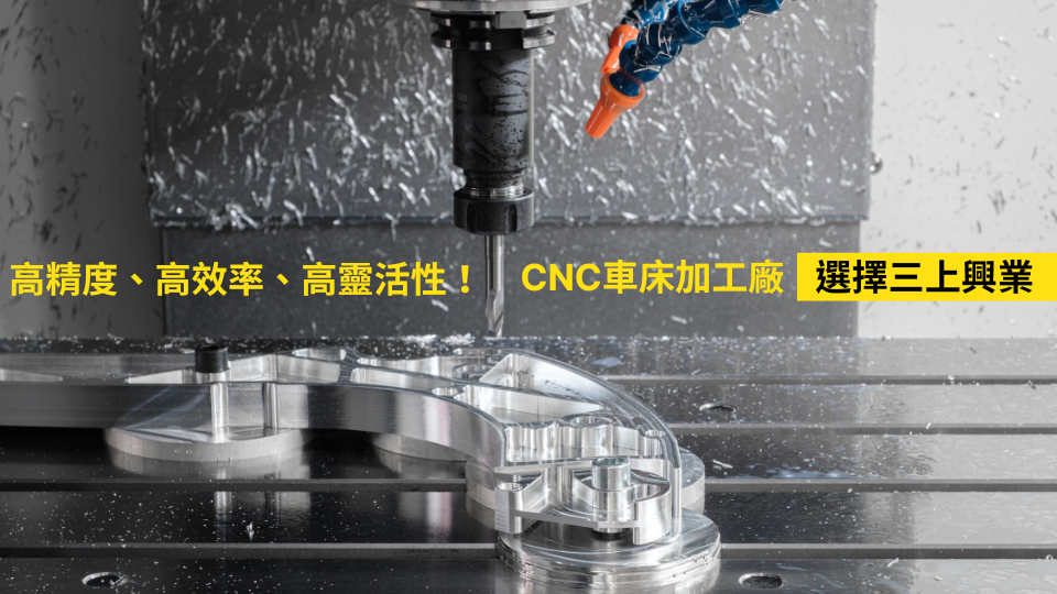 高精度、高效率、高靈活性!CNC車床加工廠 | 選擇三上興業